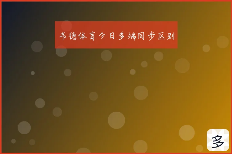 韦德体育今日多端同步区别