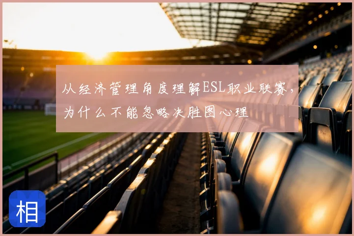 从经济管理角度理解ESL职业联赛，为什么不能忽略决胜图心理