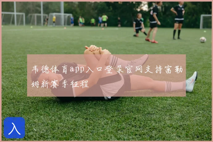 韦德体育app入口登录官网支持富勒姆新赛季征程