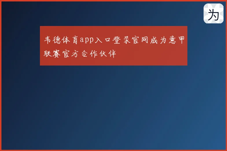 韦德体育app入口登录官网成为意甲联赛官方合作伙伴