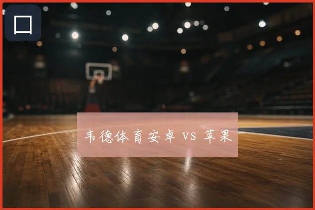 韦德体育安卓 vs 苹果