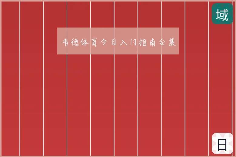 韦德体育今日入门指南合集