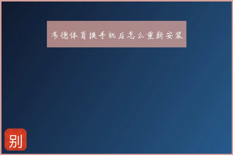 韦德体育换手机后怎么重新安装