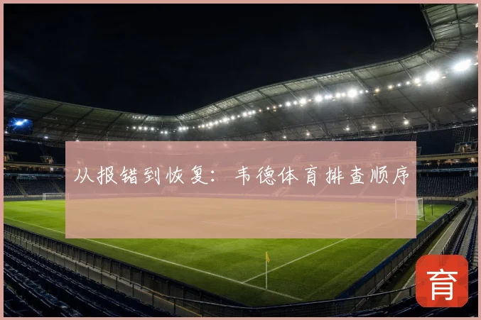 从报错到恢复：韦德体育排查顺序